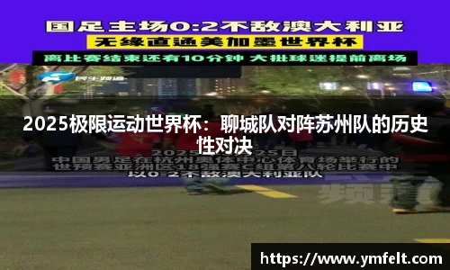 2025极限运动世界杯：聊城队对阵苏州队的历史性对决