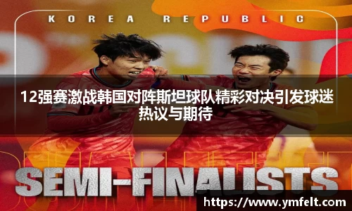 12强赛激战韩国对阵斯坦球队精彩对决引发球迷热议与期待