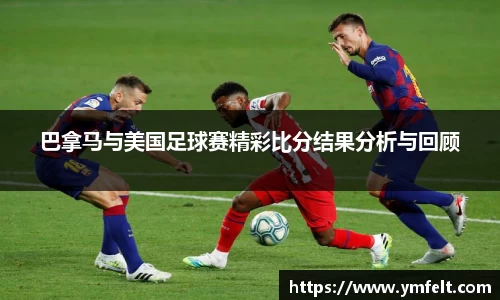 巴拿马与美国足球赛精彩比分结果分析与回顾