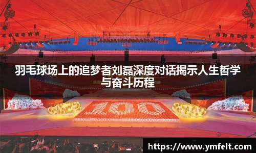 羽毛球场上的追梦者刘磊深度对话揭示人生哲学与奋斗历程