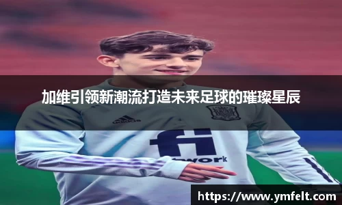 加维引领新潮流打造未来足球的璀璨星辰