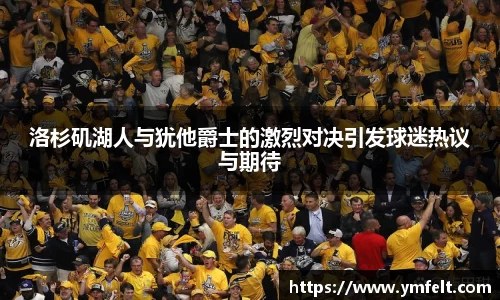 洛杉矶湖人与犹他爵士的激烈对决引发球迷热议与期待